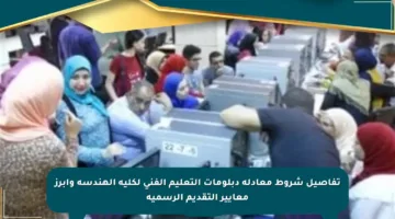 تفاصيل شروط معادلة دبلومات التعليم الفني لكلية الهندسة وأبرز معايير التقديم الرسمية